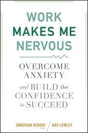 Work Makes Me Nervous : Overcome Anxiety and Build the Confidence to Succeed cover image cdn