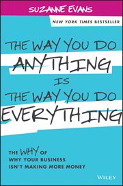 The Way You Do Anything Is the Way You Do Everything : The Why of Why Your Business Isn't Making More Money cover image cdn