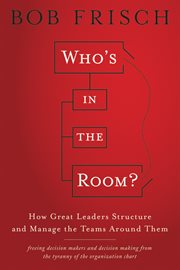 Who's in the Room? : How Great Leaders Structure and Manage the Teams Around Them cover image cdn