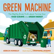 Green Machine : The Slightly Gross Truth about Turning Your Food Scraps into Green Energy cover image cdn
