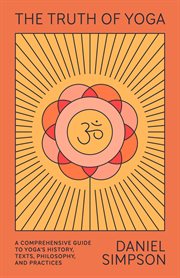 The Truth of Yoga : A Comprehensive Guide to Yoga's History, Texts, Philosophy, and Practices cover image cdn