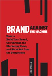 Brand Against the Machine : How to Build Your Brand, Cut Through the Marketing Noise, and Stand Out from the Competition cover image cdn