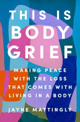 This is body grief : making peace with the loss that comes with living in a body  cover image cdn