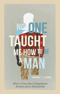 No one taught me how to be a man : what a trans man's experience reveals about masculinity  cover image cdn