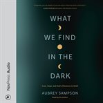 What We Find in the Dark : Loss, Hope, and God's Presence in Grief cover image cdn