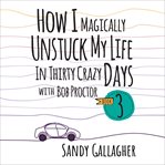 How I Magically Unstuck My Life in Thirty Crazy Days With Bob Proctor Book 3 cover image cdn