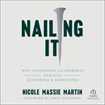 Nailing It : Why Successful Leadership Demands Suffering and Surrender cover image cdn
