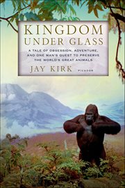 Kingdom Under Glass : A Tale of Obsession, Adventure, and One Man's Quest to Preserve the World's Great Animals cover image cdn