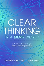 Clear Thinking in a Messy World: A Christian Guide to Logic, Reason, and Cognitive Bias cover image cdn
