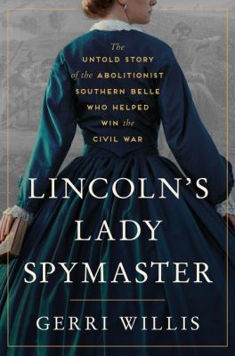 Lincoln's lady spymaster : the untold story of the abolitionist Southern belle who helped win the Civil War  cover image cdn