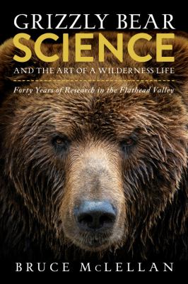 Grizzly bear science and the art of a wilderness life : forty years of research in the Flathead Valley  cover image cdn