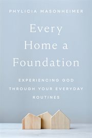 Every Home a Foundation : Experiencing God through Your Everyday Routines cover image cdn
