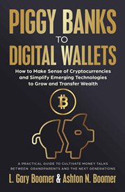 Piggy Banks to Digital Wallets : How to Make Sense of Cryptocurrencies and Simplify Emerging Technologies to Grow and Transfer Wealth cover image cdn