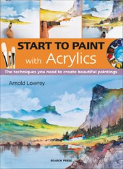 Start to Paint With Acrylics : The Techniques You Need to Create Beautiful Paintings cover image cdn