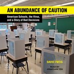 An Abundance of Caution : American Schools, the Virus, and a Story of Bad Decisions cover image cdn