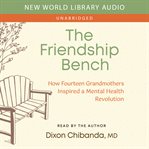 The Friendship Bench : How Fourteen Grandmothers Inspired a Mental Health Revolution cover image cdn