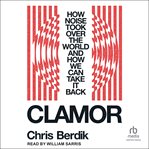 Clamor : How Noise Took Over the World and How We Can Take It Back cover image cdn