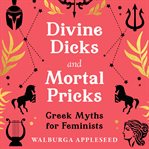 Divine Dicks and Mortal Pricks: Greek Myths for Feminists cover image cdn
