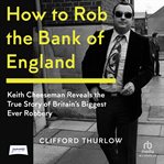 How to Rob the Bank of England : Keith Cheeseman Reveals the True Story of Britain's Biggest Ever Robbery cover image cdn