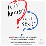 Is It Racist? Is It Sexist? : Why Red and Blue White People Disagree, and How to Decide in the Gray Areas cover image cdn