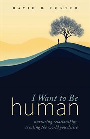 I Want to Be Human : Nurturing Relationships, Creating the World You Desire cover image cdn