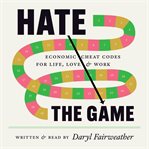 Hate the Game : Economic Cheat Codes for Life, Love, and Work cover image cdn