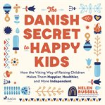 The Danish Secret to Happy Kids : How the Viking Way of Raising Children Makes Them Happier, Healthier, and More Independent cover image cdn