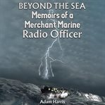 Beyond the Sea : Memoirs of a Merchant Marine Radio Officer cover image cdn