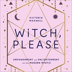 Witch, Please: Empowerment and Enlightenment for the Modern Mystic cover image cdn