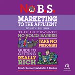 No B.S. Marketing to the Affluent : No Holds Barred, Take No Prisoners, Guide to Getting Really Rich cover image cdn
