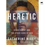 Heretic : Savior, Lover, Killer - the Many Lives and Deaths of Jesus Christ cover image cdn