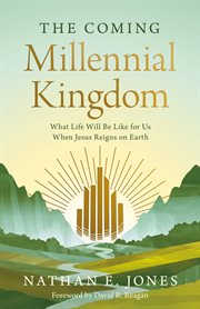 The Coming Millennial Kingdom : What Life Will Be Like for Us When Jesus Reigns on Earth cover image cdn