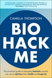 Biohack Me : The Practical Guide to Everyday Biohacks Anyone Can Use to Optimise Their Health and Longevity cover image cdn