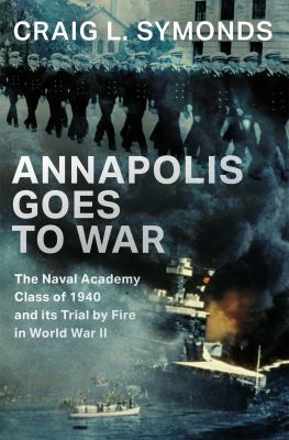 Annapolis Goes to War The Naval Academy Class of 1940 and its Trial by Fire in World War II  cover image cdn