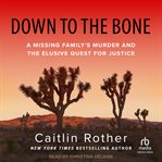 Down to the Bone : A Missing Family's Murder and the Elusive Quest for Justice cover image cdn