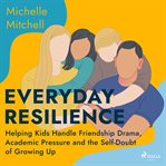 Everyday Resilience: Helping Kids Handle Friendship Drama, Academic Pressure and the Self-Doubt of G cover image cdn