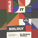 Build It Boldly : How Daring Business Leaders Can Gain Influence and Create Impact cover image cdn