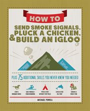 How to Send Smoke Signals, Pluck a Chicken & Build an Igloo : Plus 75 Additional Skills You Never Knew You Needed cover image cdn
