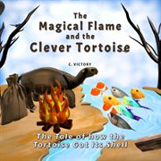 The Magical Flame and the Clever Tortoise : The Tale of How the Tortoise Got Its Shell cover image cdn