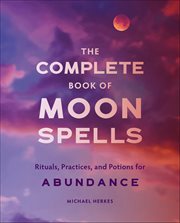 The Complete Book of Moon Spells : Rituals, Practices, and Potions for Abundance cover image cdn