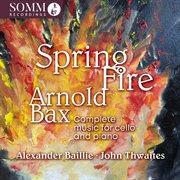 Bax: Complete Music For Cello & Piano "Spring Fire" : Complete Music for Cello & Piano "spring Fire" cover image cdn