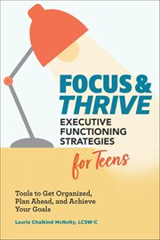Focus & Thrive: Executive Functioning Strategies for Teens : Tools to Get Organized, Plan Ahead, and Achieve Your Goals cover image cdn