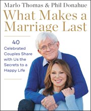 What Makes a Marriage Last : 40 Celebrated Couples Share with Us the Secrets to a Happy Life cover image cdn
