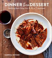 Dinner Then Dessert : Satisfying Meals Using Only 3, 5, or 7 Ingredients cover image cdn