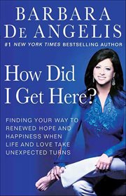 How Did I Get Here? : Finding Your Way to Renewed Hope and Happiness When Life and Love Take Unexpected Turns cover image cdn