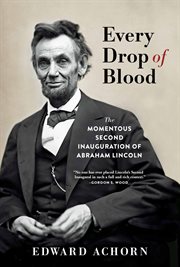 Every Drop of Blood : The Momentous Second Inauguration of Abraham Lincoln cover image cdn