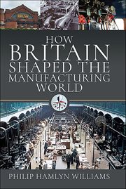 How Britain Shaped the Manufacturing World, 1851-1951 cover image cdn