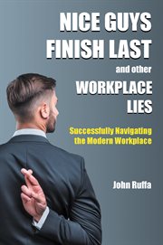Nice Guys Finish Last and Other Workplace Lies : Successfully Navigating the Modern Workplace cover image cdn