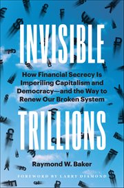 Invisible Trillions : How Financial Secrecy Is Imperiling Capitalism and Democracy and the Way to Renew Our Broken System cover image cdn