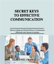 Secret Keys to Effective Communication : Discover Simple and Practical Keys to Communicate Effectively with Family, Friends, Spouse, Neighbor cover image cdn